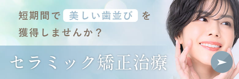 短期間で美しい歯並びを獲得しませんか?セラミック矯正治療